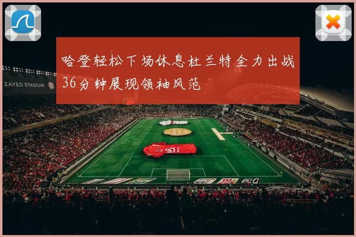 哈登轻松下场休息杜兰特全力出战36分钟展现领袖风范